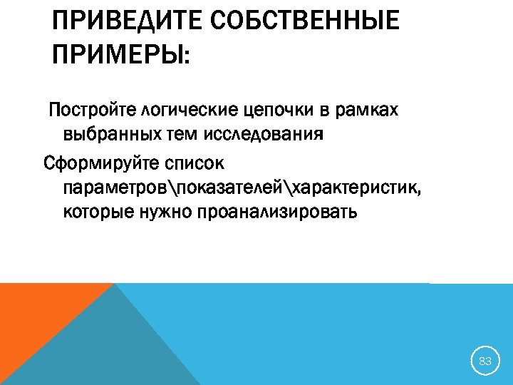 ПРИВЕДИТЕ СОБСТВЕННЫЕ ПРИМЕРЫ: Постройте логические цепочки в рамках выбранных тем исследования Сформируйте список параметровпоказателейхарактеристик,