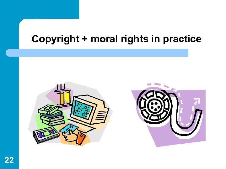 Copyright + moral rights in practice 22 