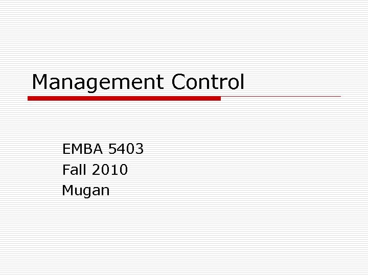 Management Control EMBA 5403 Fall 2010 Mugan 