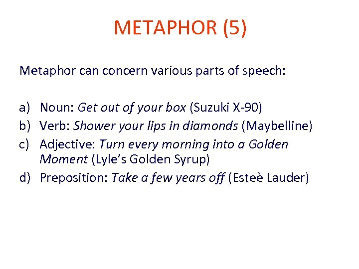 METAPHOR (5) Metaphor can concern various parts of speech: a) Noun: Get out of