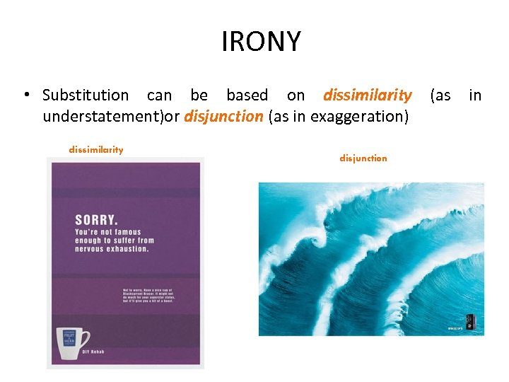 IRONY • Substitution can be based on dissimilarity (as in understatement)or disjunction (as in