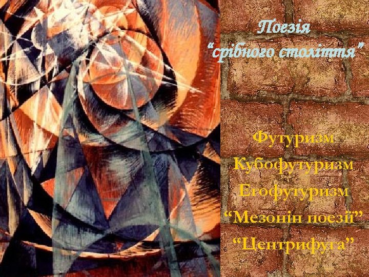 Поезія “срібного століття” Футуризм Кубофутуризм Егофутуризм “Мезонін поезії” “Центрифуга” 