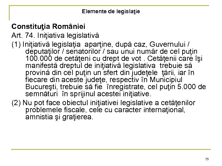 Elemente de legislaţie Constituţia României Art. 74. Iniţiativa legislativă (1) Iniţiativă legislaţia aparţine, după