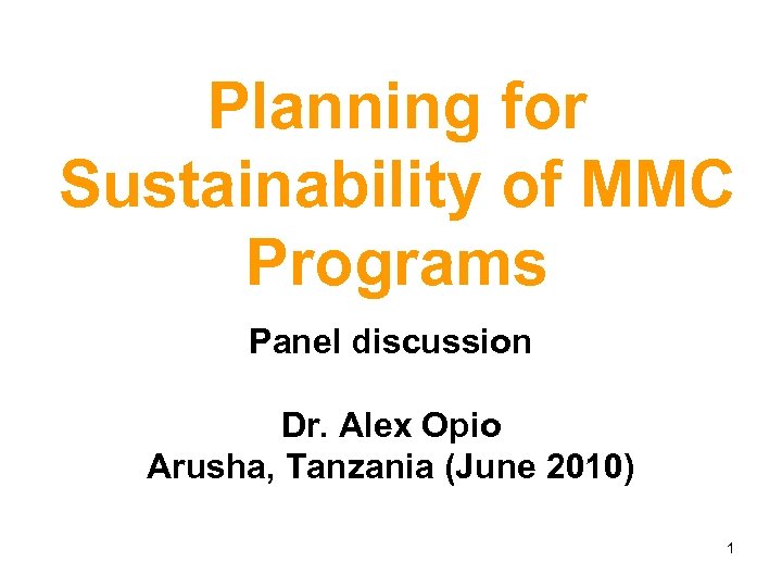 Planning for Sustainability of MMC Programs Panel discussion Dr. Alex Opio Arusha, Tanzania (June