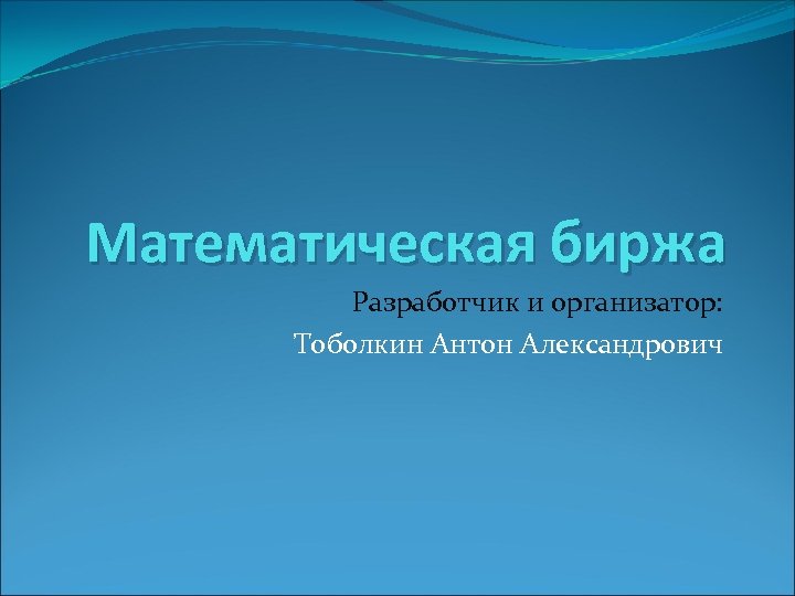 Математическая биржа Разработчик и организатор: Тоболкин Антон Александрович 