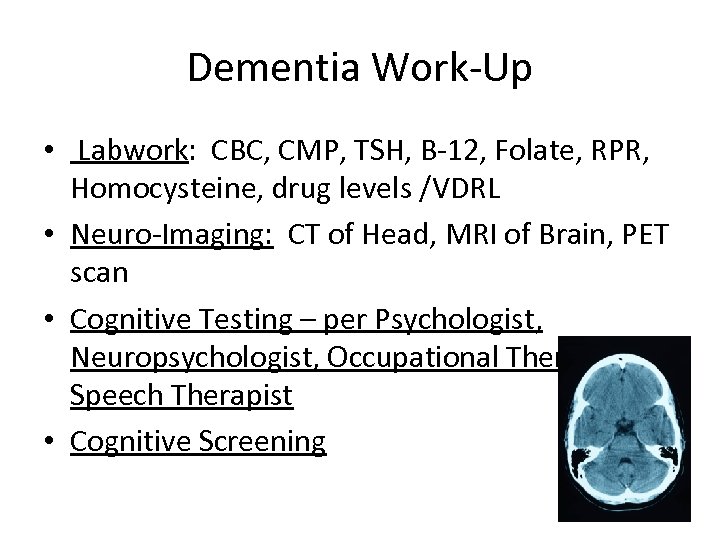 Dementia Work-Up • Labwork: CBC, CMP, TSH, B-12, Folate, RPR, Homocysteine, drug levels /VDRL