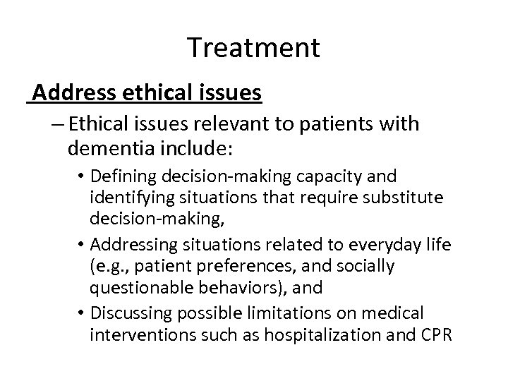 Treatment Address ethical issues – Ethical issues relevant to patients with dementia include: •