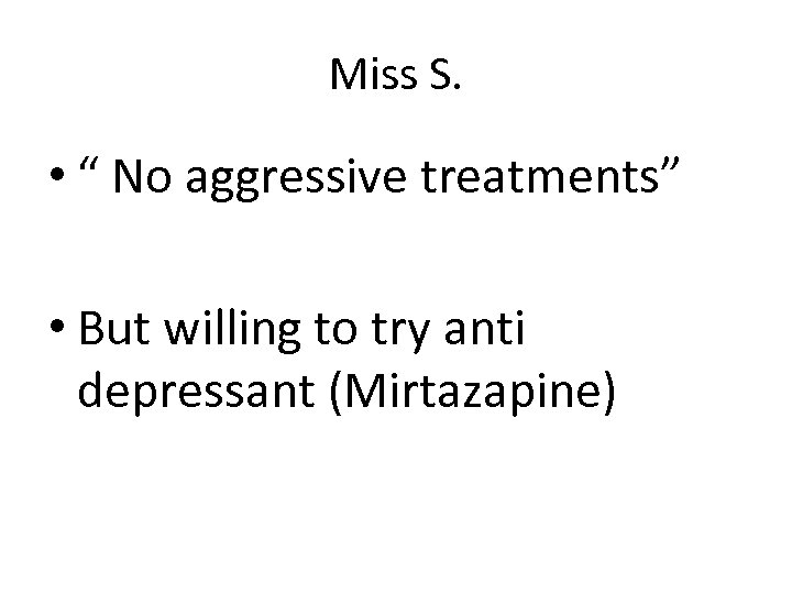 Miss S. • “ No aggressive treatments” • But willing to try anti depressant