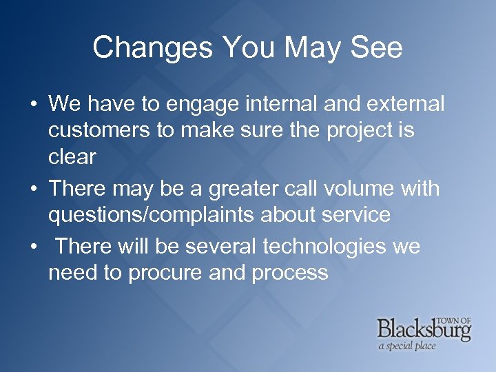 Changes You May See • We have to engage internal and external customers to