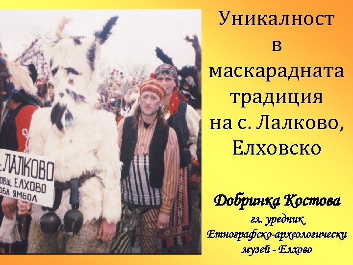 Уникалност в маскарадната традиция на с. Лалково, Елховско Добринка Костова гл. уредник Етнографско-археологически музей
