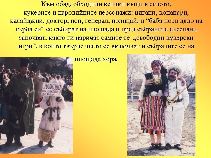 Към обяд, обходили всички къщи в селото, кукерите и пародийните персонажи: цигани, копанари, калайджии,