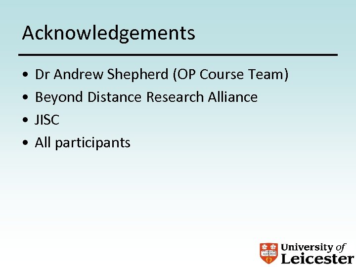 Acknowledgements • • Dr Andrew Shepherd (OP Course Team) Beyond Distance Research Alliance JISC