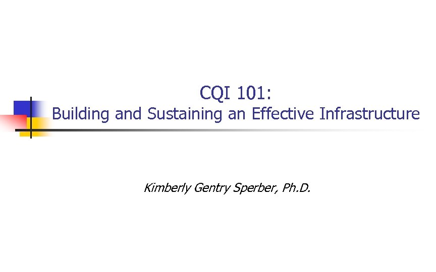 CQI 101: Building and Sustaining an Effective Infrastructure Kimberly Gentry Sperber, Ph. D. 