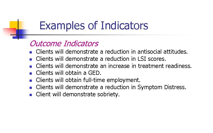 Examples of Indicators Outcome Indicators n n n n Clients will demonstrate a reduction