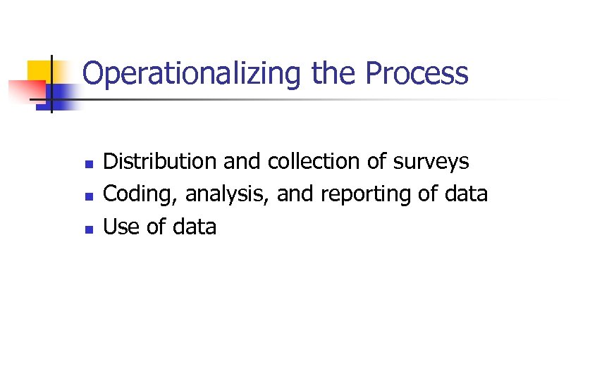 Operationalizing the Process n n n Distribution and collection of surveys Coding, analysis, and