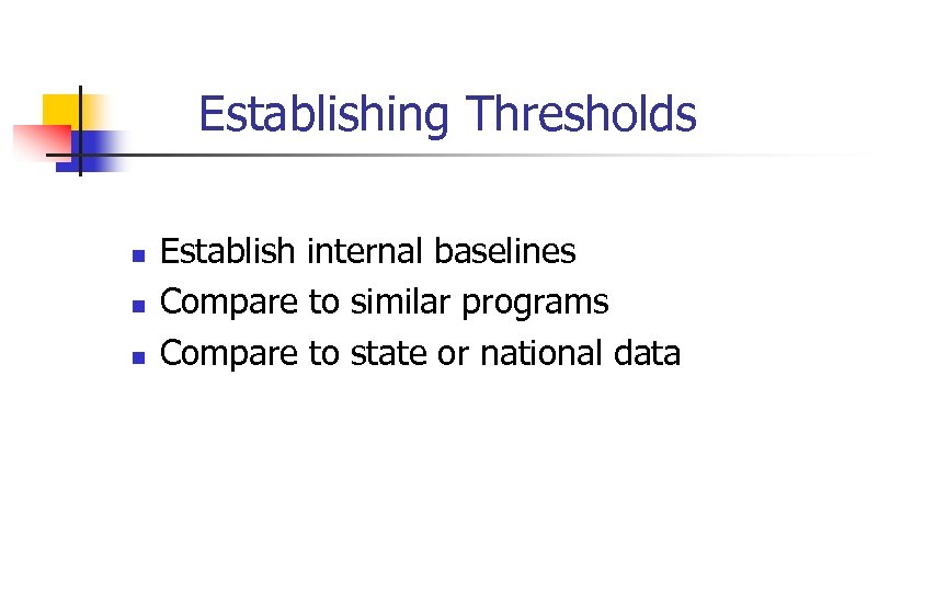 Establishing Thresholds n n n Establish internal baselines Compare to similar programs Compare to