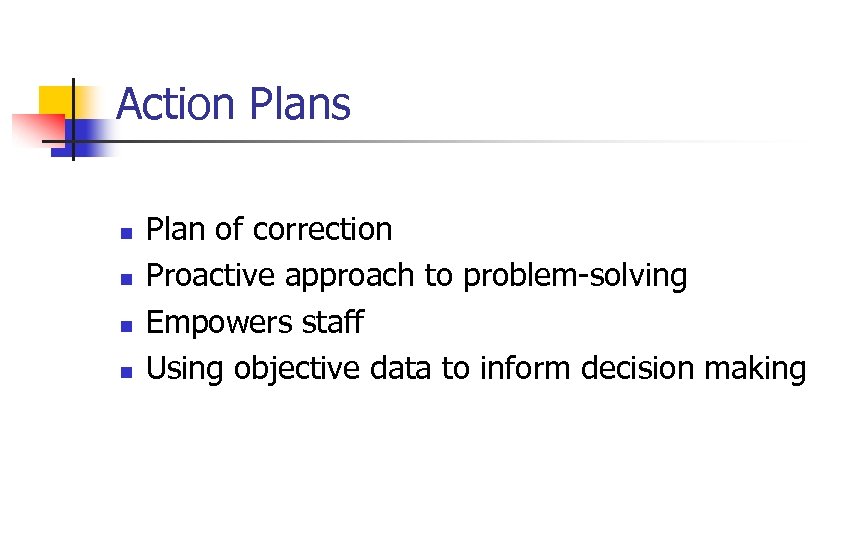 Action Plans n n Plan of correction Proactive approach to problem-solving Empowers staff Using