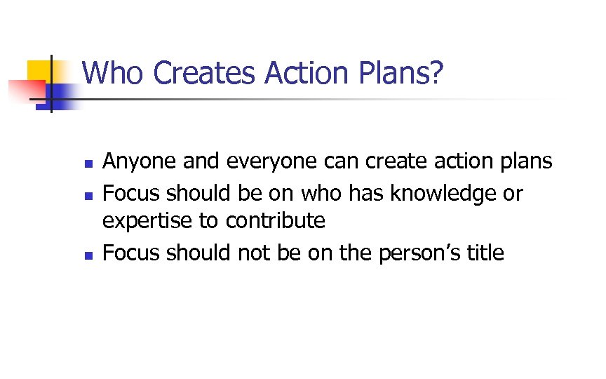 Who Creates Action Plans? n n n Anyone and everyone can create action plans
