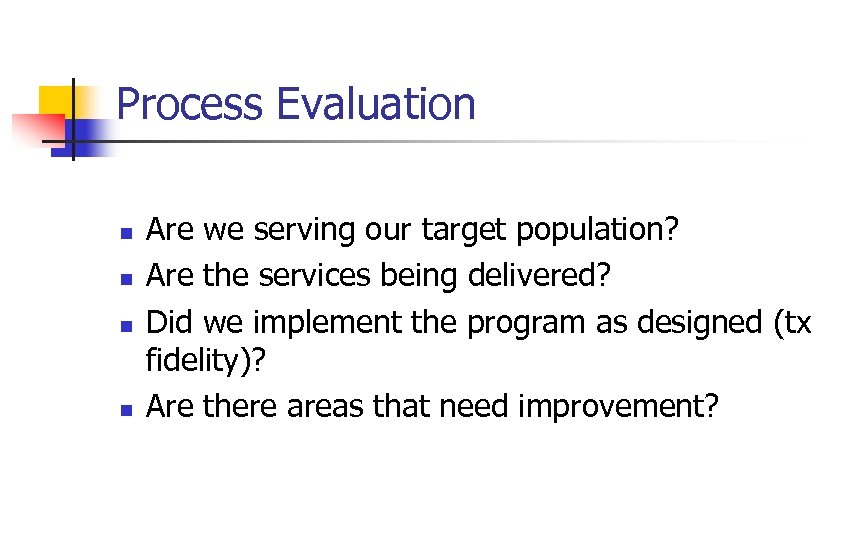 Process Evaluation n n Are we serving our target population? Are the services being