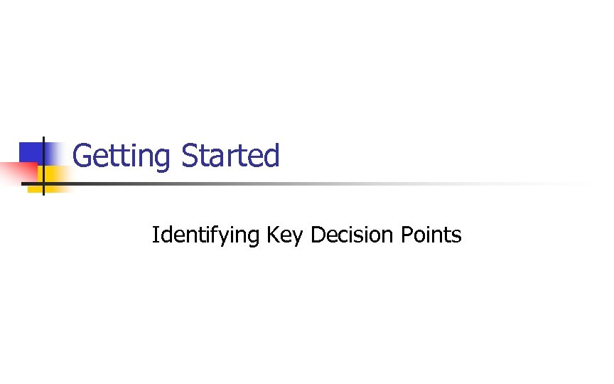 Getting Started Identifying Key Decision Points 