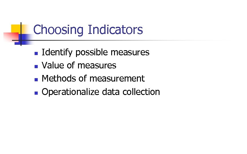 Choosing Indicators n n Identify possible measures Value of measures Methods of measurement Operationalize
