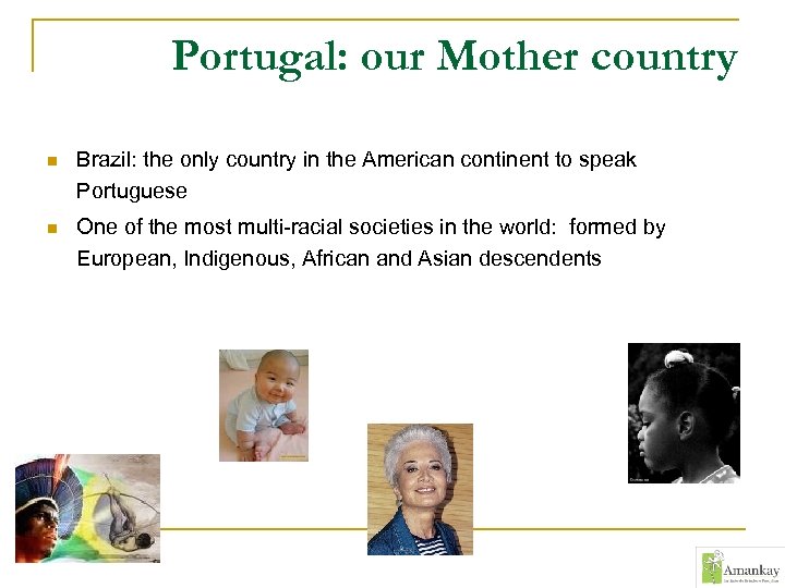 Portugal: our Mother country n Brazil: the only country in the American continent to