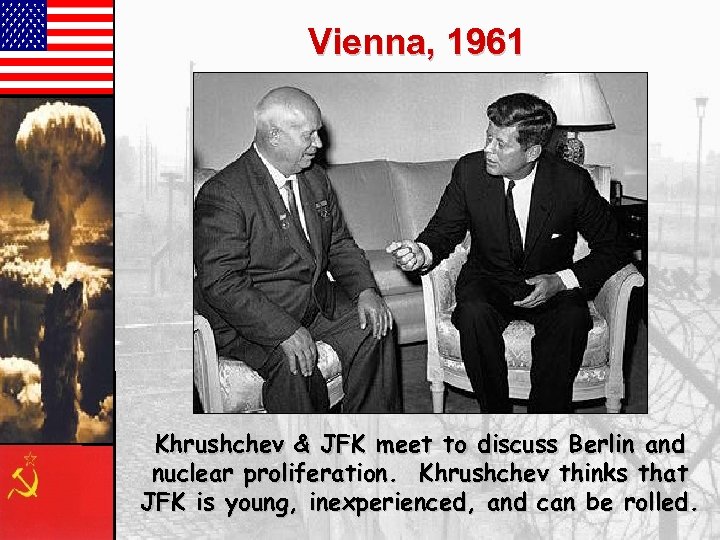 Vienna, 1961 Khrushchev & JFK meet to discuss Berlin and nuclear proliferation. Khrushchev thinks