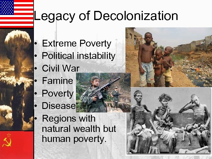 Legacy of Decolonization • • Extreme Poverty Political instability Civil War Famine Poverty Disease