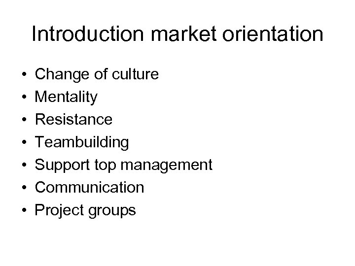 Introduction market orientation • • Change of culture Mentality Resistance Teambuilding Support top management