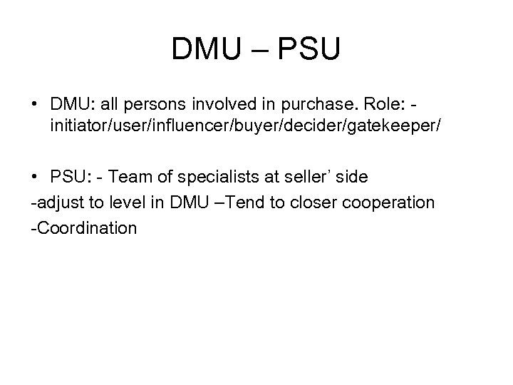 DMU – PSU • DMU: all persons involved in purchase. Role: initiator/user/influencer/buyer/decider/gatekeeper/ • PSU: