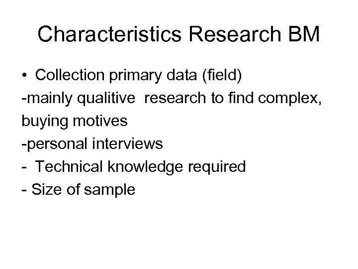 Characteristics Research BM • Collection primary data (field) -mainly qualitive research to find complex,
