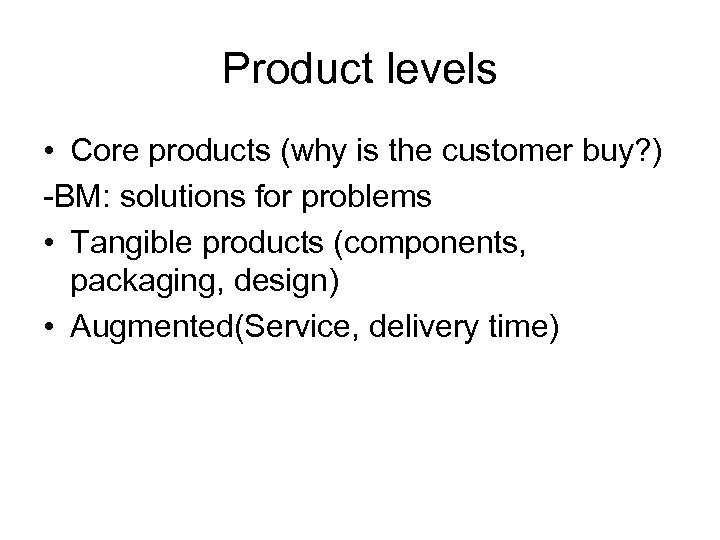 Product levels • Core products (why is the customer buy? ) -BM: solutions for