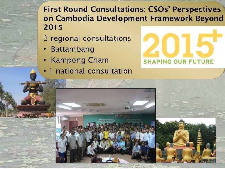 First Round Consultations: CSOs’ Perspectives on Cambodia Development Framework Beyond 2015 2 regional consultations