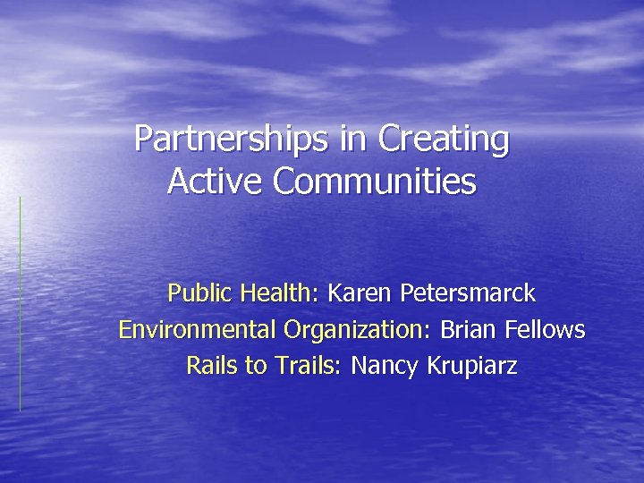 Partnerships in Creating Active Communities Public Health: Karen Petersmarck Environmental Organization: Brian Fellows Rails