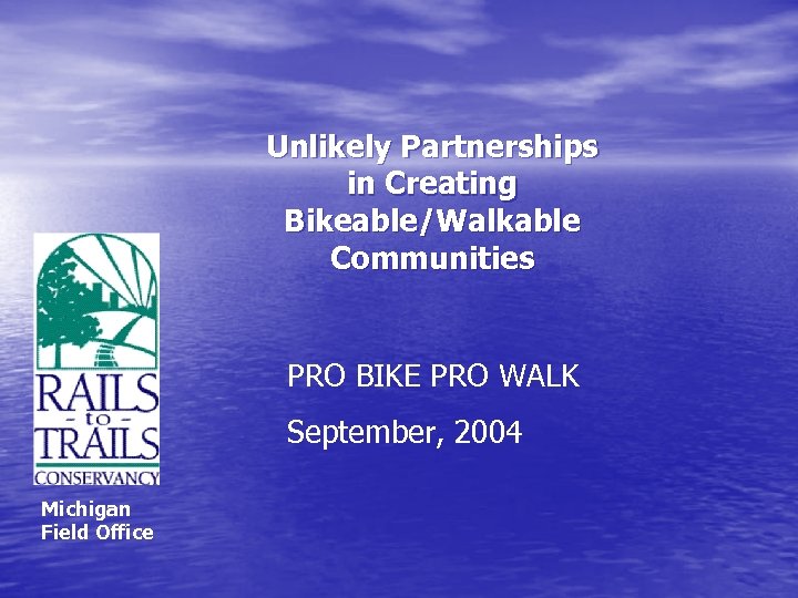 Unlikely Partnerships in Creating Bikeable/Walkable Communities PRO BIKE PRO WALK September, 2004 Michigan Field