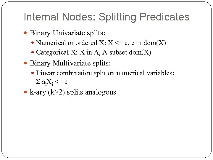 Internal Nodes: Splitting Predicates Binary Univariate splits: Numerical or ordered X: X <= c,