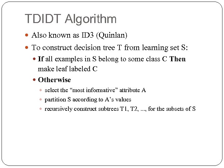 TDIDT Algorithm Also known as ID 3 (Quinlan) To construct decision tree T from