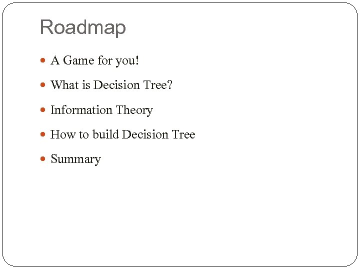 Roadmap A Game for you! What is Decision Tree? Information Theory How to build