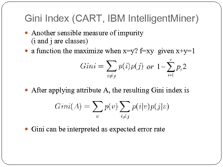 Gini Index (CART, IBM Intelligent. Miner) Another sensible measure of impurity (i and j