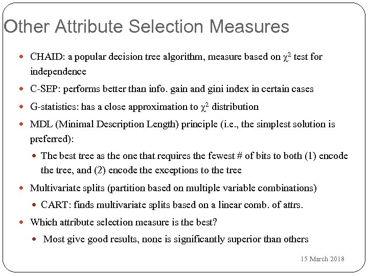 Other Attribute Selection Measures CHAID: a popular decision tree algorithm, measure based on χ2