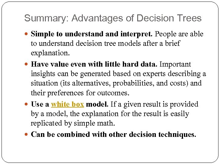 Summary: Advantages of Decision Trees Simple to understand interpret. People are able to understand