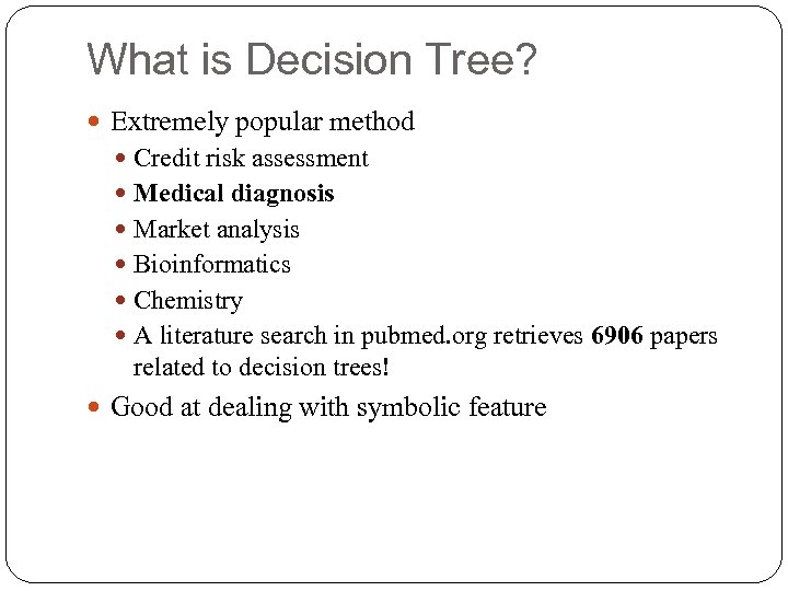 What is Decision Tree? Extremely popular method Credit risk assessment Medical diagnosis Market analysis