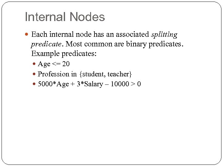 Internal Nodes Each internal node has an associated splitting predicate. Most common are binary
