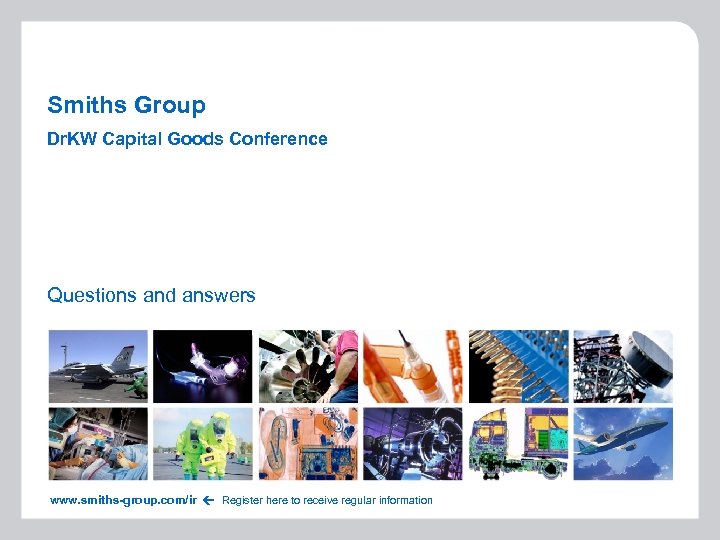 Smiths Group Dr. KW Capital Goods Conference www. smiths-group. com/ir Questions and answers Register