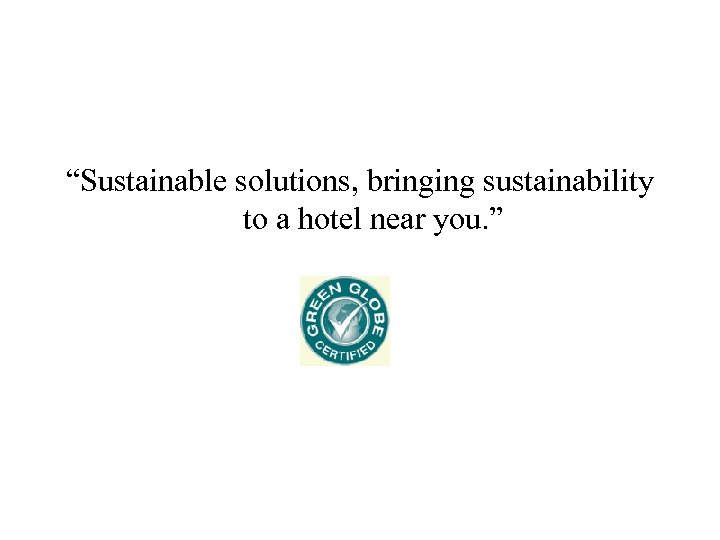 “Sustainable solutions, bringing sustainability to a hotel near you. ” 