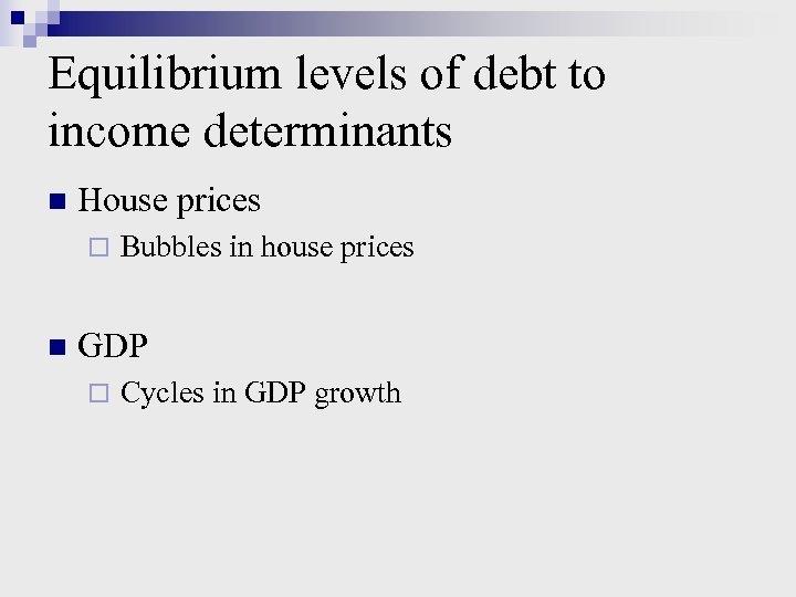 Equilibrium levels of debt to income determinants n House prices ¨ n Bubbles in