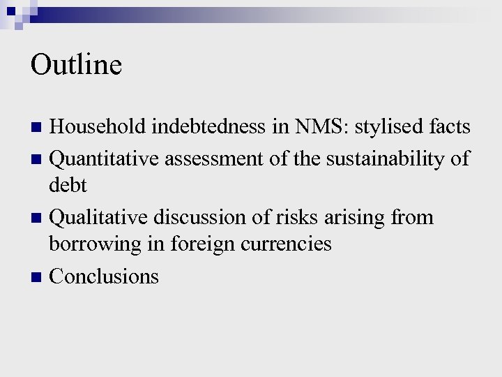 Outline Household indebtedness in NMS: stylised facts n Quantitative assessment of the sustainability of