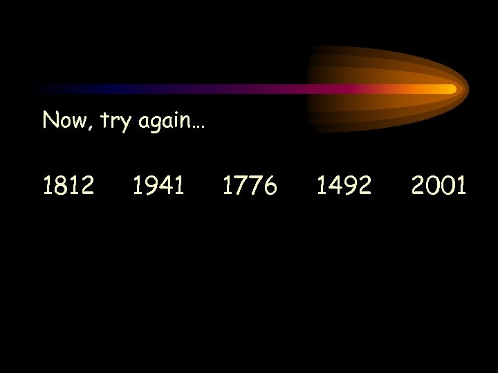 Now, try again… 1812 1941 1776 1492 2001 
