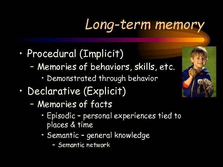 Long-term memory • Procedural (Implicit) – Memories of behaviors, skills, etc. • Demonstrated through