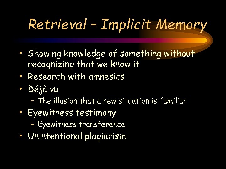 Retrieval – Implicit Memory • Showing knowledge of something without recognizing that we know